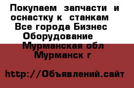 Покупаем  запчасти  и оснастку к  станкам. - Все города Бизнес » Оборудование   . Мурманская обл.,Мурманск г.